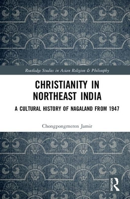 Christianity in Northeast India: A Cultural History of Nagaland from 1947 by Jamir, Chongpongmeren