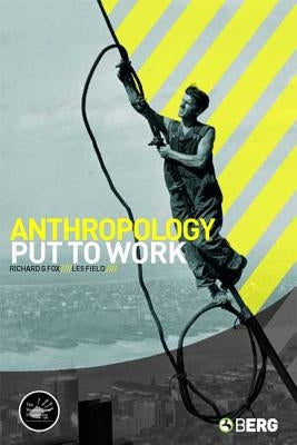 Anthropology Put to Work by Fox, Richard G.