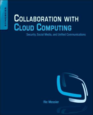 Collaboration with Cloud Computing: Security, Social Media, and Unified Communications by Messier, Ric
