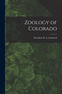 Zoology of Colorado by Cockerell, Theodore D. a. (Theodore Dru