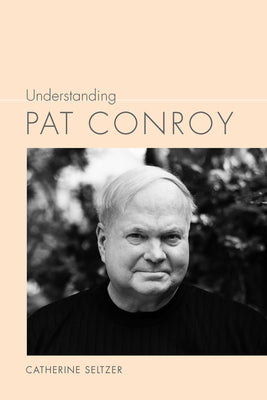 Understanding Pat Conroy by Seltzer, Catherine