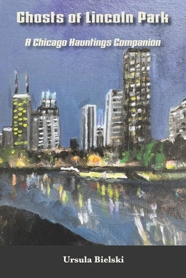 Ghosts of Lincoln Park: A Chicago Hauntings Companion by Bielski, Ursula