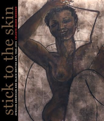 Stick to the Skin: African American and Black British Art, 1965-2015 by Bernier, Celeste-Marie