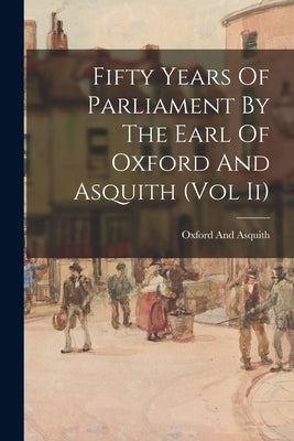 Fifty Years Of Parliament By The Earl Of Oxford And Asquith (Vol Ii) by Oxford and Asquith