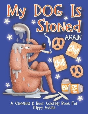 My Dog Is Stoned Again; A Cannabis & Beer Coloring Book For Trippy Adults: The Perfect Stress Relief Gift For The Weed Lover In Your Life by Merriam, C. R.