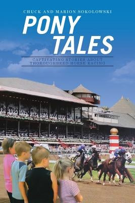 Pony Tales: Captivating Stories About Thoroughbred Horse Racing by Sokolowski, Chuck and Marion