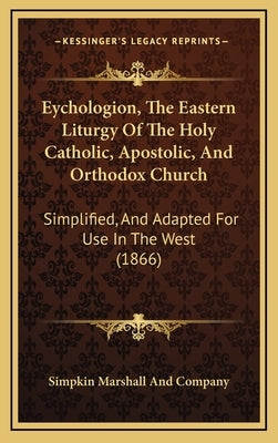 Eychologion, the Eastern Liturgy of the Holy Catholic, Apostolic, and Orthodox Church: Simplified, and Adapted for Use in the West (1866) by Simpkin Marshall and Company