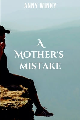A mother's mistake: A gripping tale of courage, destiny, and the eternal struggle between what is and what must be. by Anny, W.