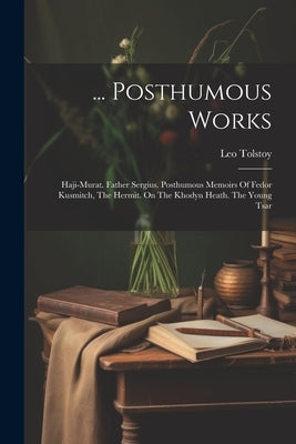 ... Posthumous Works: Haji-murat. Father Sergius. Posthumous Memoirs Of Fedor Kusmitch, The Hermit. On The Khodyn Heath. The Young Tsar by (Graf), Leo Tolstoy