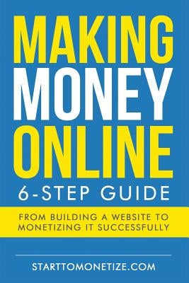 Making money online: The 6-step guide to making money with a website by Monetize, Start to