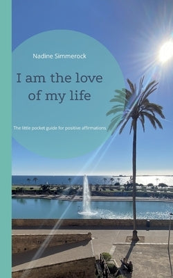 I am the love of my life: The little pocket guide for positive affirmations by Simmerock, Nadine