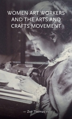 Women Art Workers and the Arts and Crafts Movement by Thomas, Zoë