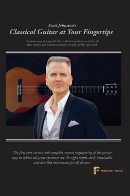 Classical Guitar at Your Fingertips: Transform your playing with the revolutionary discovery of how all great classical and flamenco guitarists use th by Johnston, Scott