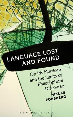 Language Lost and Found: On Iris Murdoch and the Limits of Philosophical Discourse by Forsberg, Niklas
