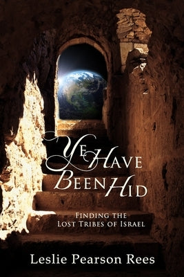 Ye Have Been Hid: Finding the Lost Tribes of Israel by Rees, Leslie