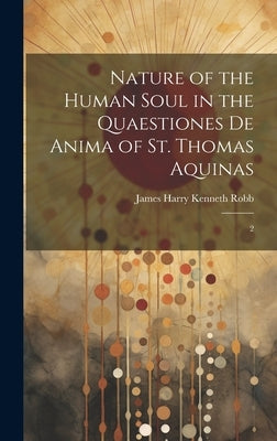 Nature of the Human Soul in the Quaestiones De Anima of St. Thomas Aquinas: 2 by Robb, James Harry Kenneth