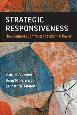 Strategic Responsiveness: How Congress Confronts Presidential Power by Ainsworth, Scott H.
