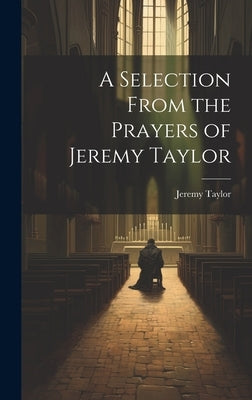 A Selection From the Prayers of Jeremy Taylor by Taylor, Jeremy