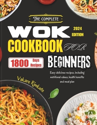 The Complete Wok Cookbook for Beginners 2024: Easy delicious recipes including nutritional values, health benefits and meal plan. by Rimkute, Vakare