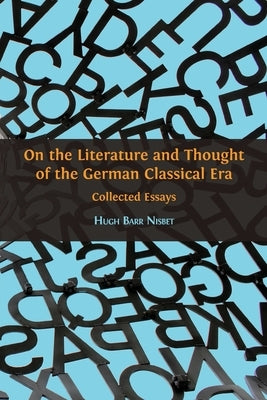 On the Literature and Thought of the German Classical Era: Collected Essays by Nisbet, Hugh Barr