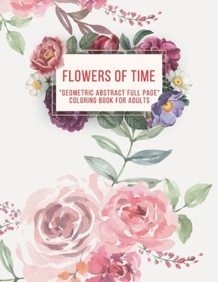 Flowers of Time: "GEOMETRIC ABSTRACT FULL PAGE" Coloring Book for Adults, FULL-PAGE Activity Book, Large 8.5"x11", Ability to Relax, Br by Springfield, Liliana
