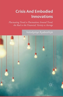 Crisis and Embodied Innovations: Fluctuating Trend Vs Fluctuations Around Trend, the Real Vs the Financial, Variety Vs Average by Ryaboshlyk, V.