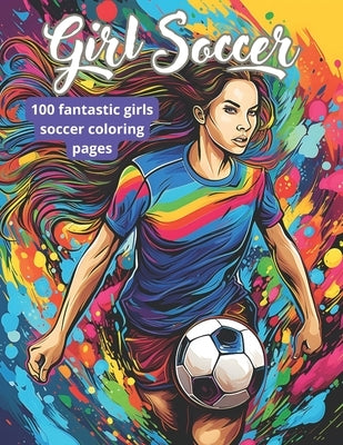 Girls' Soccer Coloring Book: 100 pages of coloring for soccer girls players! 8.5"x11" coloring book for girls; by Agilmind