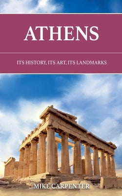 Athens: Its History, Its Art, Its Landmarks by Carpenter, Mike