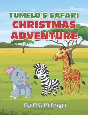 Tumelo's Safari Christmas Adventure: A Heartwarming African Holiday Tale of Friendship, Kindness, and the True Spirit of Christmas by Mulenga, K. a.