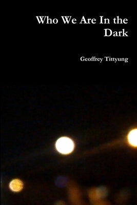 Who We Are In the Dark by Tittyung, Geoffrey