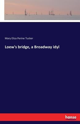 Loew's bridge, a Broadway idyl by Tucker, Mary Eliza Perine