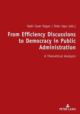 From Efficiency Discussions to Democracy in Public Administration:: A Theoretical Analysis by UĞur, Ömer