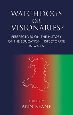 Watchdogs or Visionaries?: Perspectives on the History of the Education Inspectorate in Wales by Keane, Ann