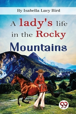 A Lady's Life In the Rocky Mountains by Bird, Isabella Lucy