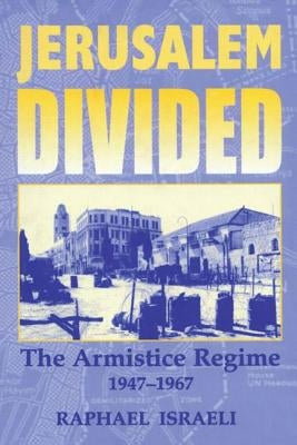 Jerusalem Divided: The Armistice Regime, 1947-1967 by Israeli, Raphael