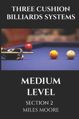 Three Cushion Billiards Systems - Medium Level - Section 2: This volume introduces you to the applications of advanced billiard systems, transforming by Moore, Miles