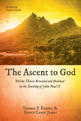The Ascent to God: Divine Theosis Revealed and Realized in the Teaching of John Paul II by Kuffel, Thomas P.
