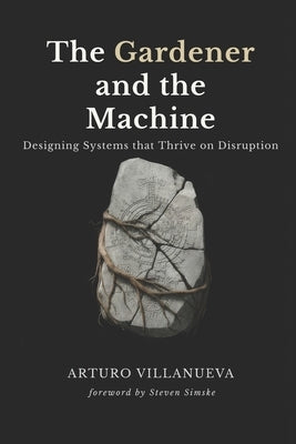 The Gardener and the Machine: Designing Systems that Thrive on Disruption by Simske, Steven