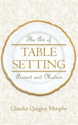 The Art of Table Setting, Ancient and Modern by Murphy, Claudia Quigley