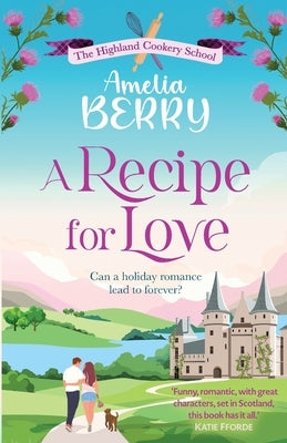 A Recipe for Love: An uplifting rags-to-riches romcom set in the Scottish Highlands by Berry, Amelia