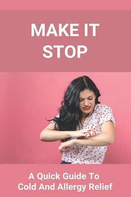 Make It Stop: A Quick Guide To Cold And Allergy Relief: Home Remedies For Cold And Sneezing by Ismail, Tamatha