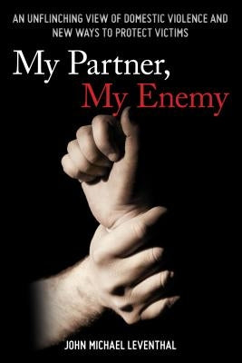 My Partner, My Enemy: An Unflinching View of Domestic Violence and New Ways to Protect Victims by Leventhal, John Michael