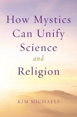 How Mystics Can Unify Science and Religion by Michaels, Kim
