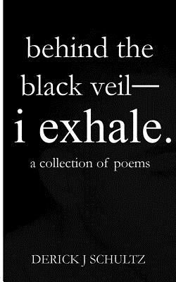 behind the black veil--i exhale. by Schultz, Derick J.