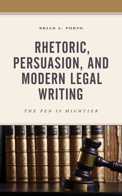 Rhetoric, Persuasion, and Modern Legal Writing: The Pen Is Mightier by Porto, Brian L.