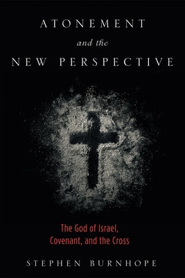 Atonement and the New Perspective: The God of Israel, Covenant, and the Cross by Burnhope, Stephen