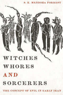 Witches, Whores, and Sorcerers: The Concept of Evil in Early Iran by Forrest, S. K. Mendoza