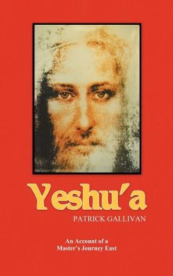 Yeshu'a: An Account of a Master's Journey East by Gallivan, Patrick