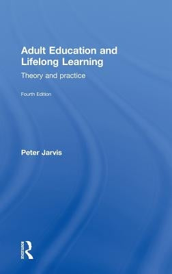 Adult Education and Lifelong Learning: Theory and Practice by Jarvis, Peter