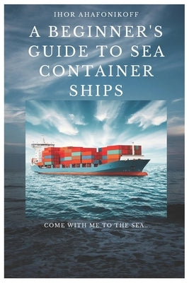 A Beginner's Guide to Sea Container Ships by Ahafonikoff, Ihor